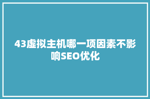 43虚拟主机哪一项因素不影响SEO优化