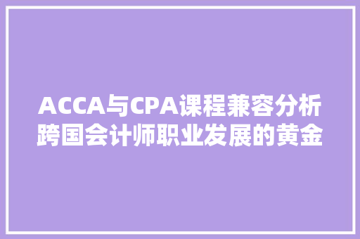 ACCA与CPA课程兼容分析跨国会计师职业发展的黄金桥梁