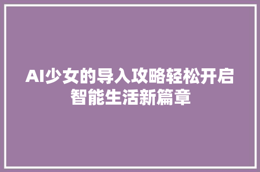 AI少女的导入攻略轻松开启智能生活新篇章