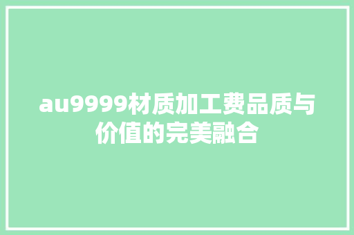 au9999材质加工费品质与价值的完美融合