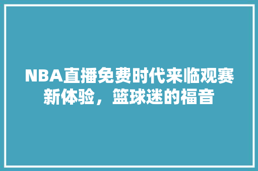 NBA直播免费时代来临观赛新体验，篮球迷的福音