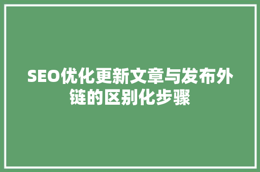 SEO优化更新文章与发布外链的区别化步骤