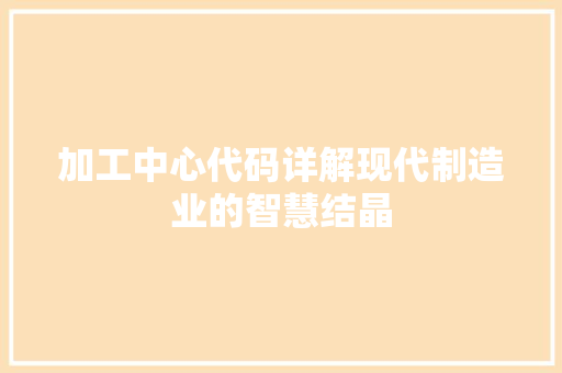 加工中心代码详解现代制造业的智慧结晶