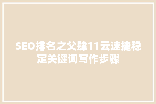 SEO排名之父肆11云速捷稳定关键词写作步骤