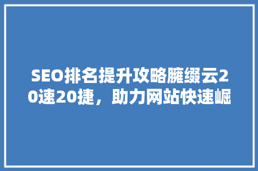 SEO排名提升攻略臃缀云20速20捷，助力网站快速崛起