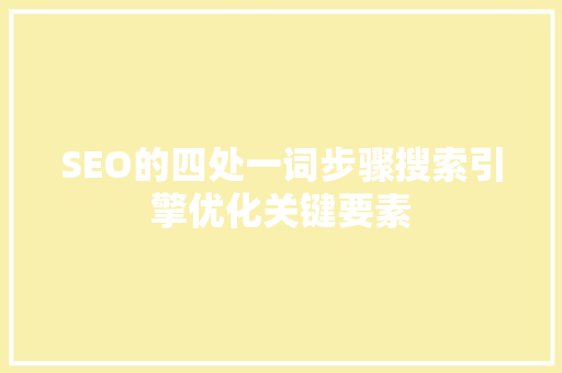 SEO的四处一词步骤搜索引擎优化关键要素