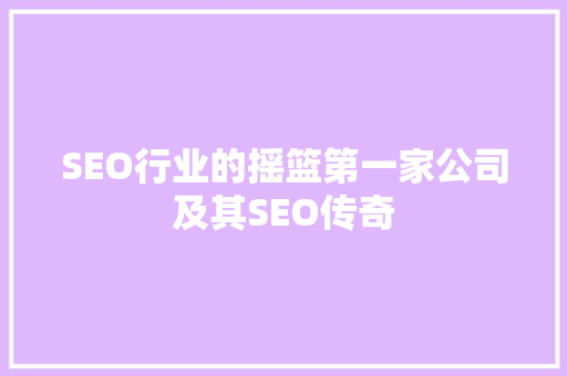 SEO行业的摇篮第一家公司及其SEO传奇