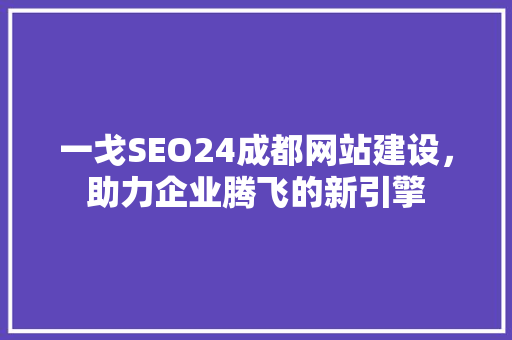 一戈SEO24成都网站建设，助力企业腾飞的新引擎