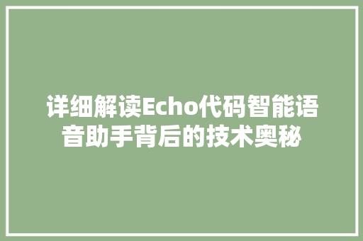 详细解读Echo代码智能语音助手背后的技术奥秘
