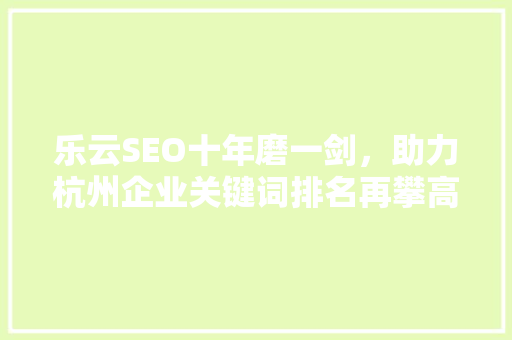 乐云SEO十年磨一剑，助力杭州企业关键词排名再攀高峰
