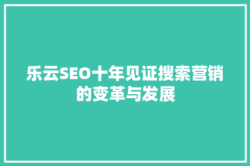 乐云SEO十年见证搜索营销的变革与发展