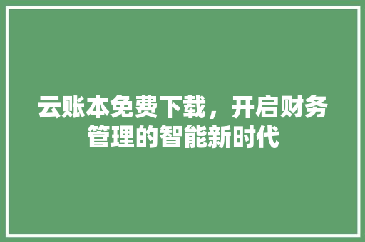 云账本免费下载，开启财务管理的智能新时代