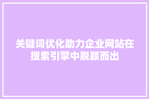 关键词优化助力企业网站在搜索引擎中脱颖而出