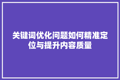关键词优化问题如何精准定位与提升内容质量