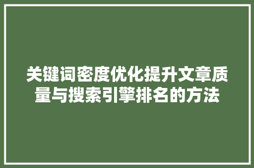 关键词密度优化提升文章质量与搜索引擎排名的方法