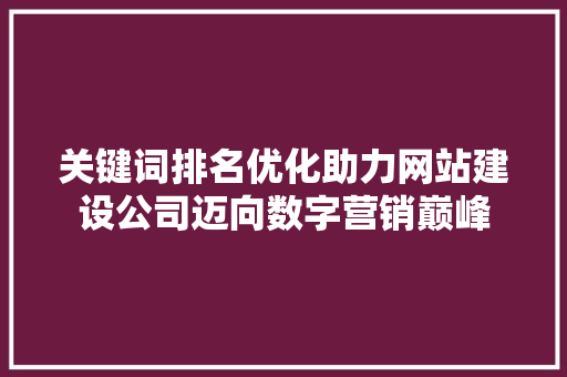 关键词排名优化助力网站建设公司迈向数字营销巅峰
