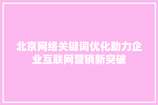 北京网络关键词优化助力企业互联网营销新突破