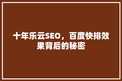 十年乐云SEO，百度快排效果背后的秘密