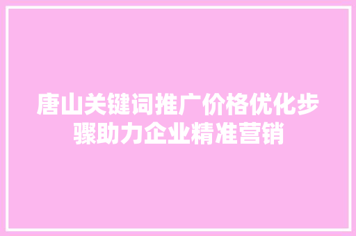唐山关键词推广价格优化步骤助力企业精准营销