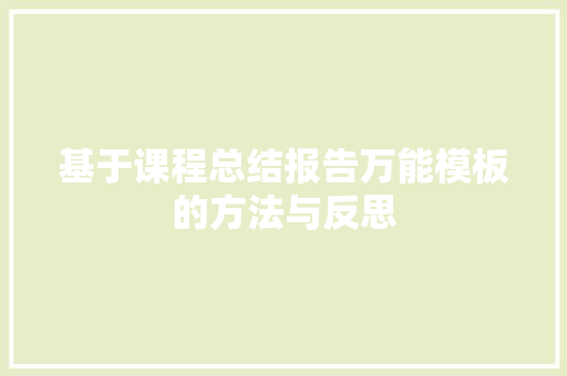 基于课程总结报告万能模板的方法与反思