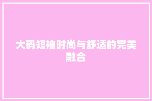 大码短袖时尚与舒适的完美融合