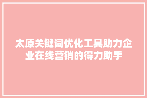 太原关键词优化工具助力企业在线营销的得力助手