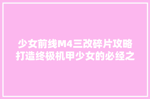 少女前线M4三改碎片攻略打造终极机甲少女的必经之路