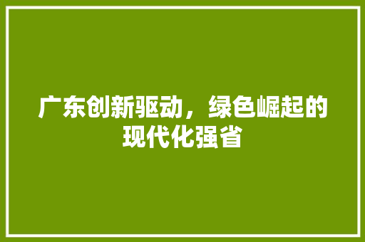 广东创新驱动，绿色崛起的现代化强省