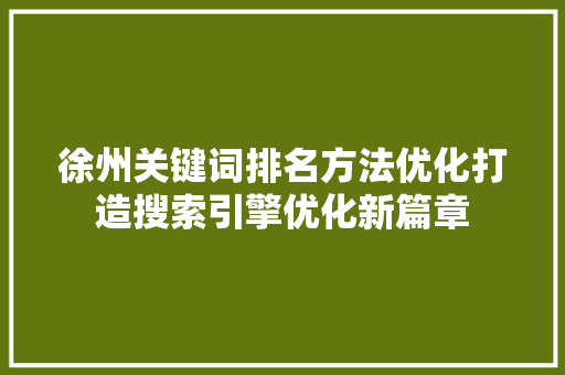 徐州关键词排名方法优化打造搜索引擎优化新篇章