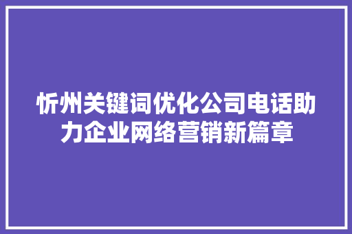 忻州关键词优化公司电话助力企业网络营销新篇章