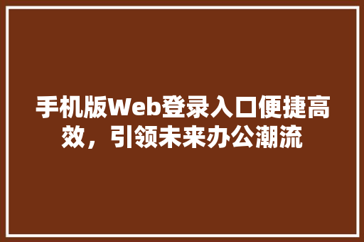 手机版Web登录入口便捷高效，引领未来办公潮流