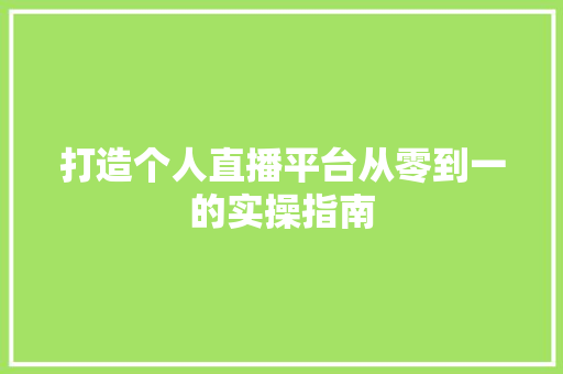 打造个人直播平台从零到一的实操指南