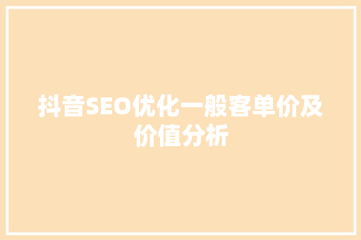 抖音SEO优化一般客单价及价值分析