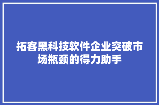 拓客黑科技软件企业突破市场瓶颈的得力助手
