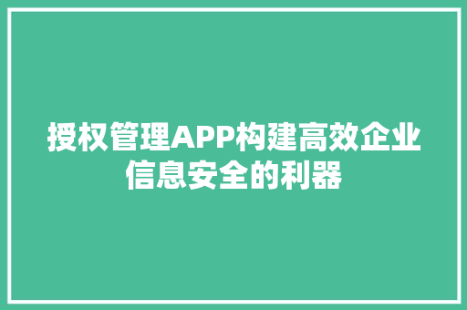 授权管理APP构建高效企业信息安全的利器