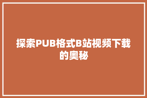 探索PUB格式B站视频下载的奥秘
