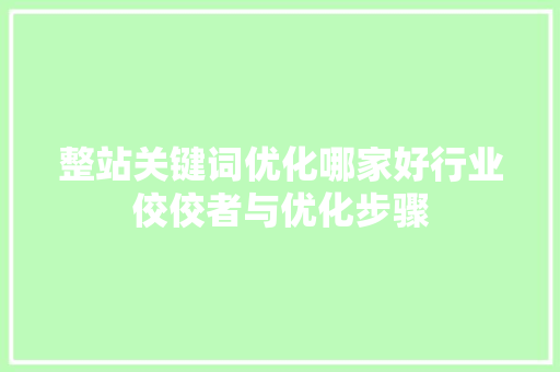 整站关键词优化哪家好行业佼佼者与优化步骤