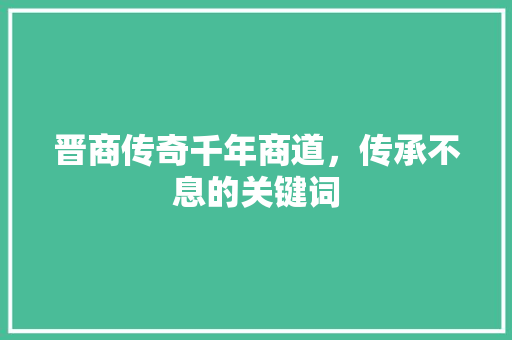 晋商传奇千年商道，传承不息的关键词