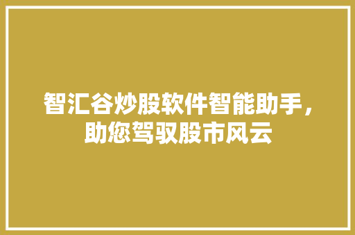 智汇谷炒股软件智能助手，助您驾驭股市风云