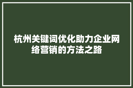 杭州关键词优化助力企业网络营销的方法之路
