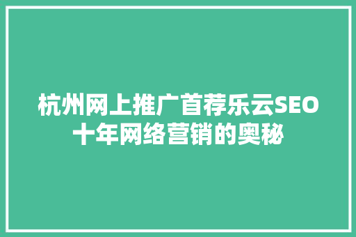 杭州网上推广首荐乐云SEO十年网络营销的奥秘