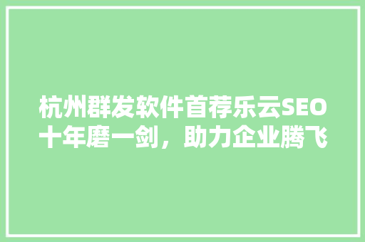 杭州群发软件首荐乐云SEO十年磨一剑，助力企业腾飞