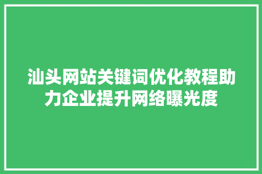 汕头网站关键词优化教程助力企业提升网络曝光度