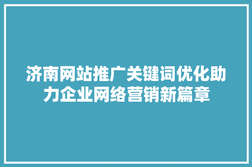 济南网站推广关键词优化助力企业网络营销新篇章