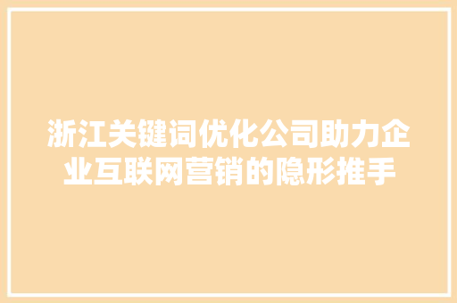浙江关键词优化公司助力企业互联网营销的隐形推手