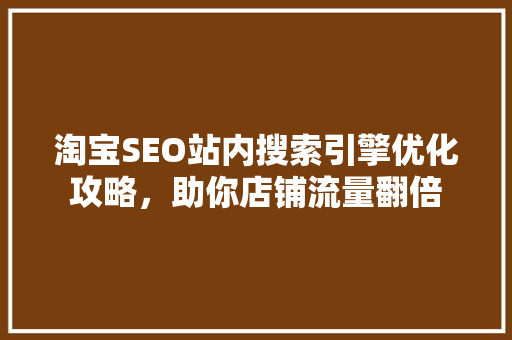 淘宝SEO站内搜索引擎优化攻略，助你店铺流量翻倍