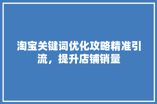 淘宝关键词优化攻略精准引流，提升店铺销量