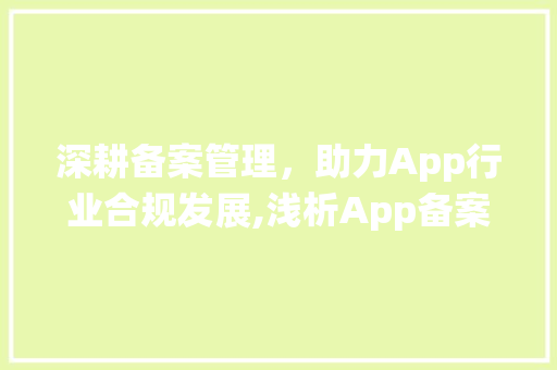 深耕备案管理，助力App行业合规发展,浅析App备案管理系统  第1张