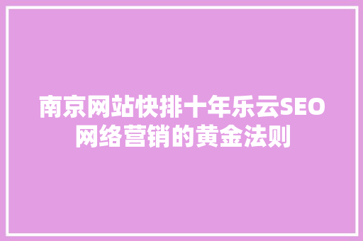 南京网站快排十年乐云SEO网络营销的黄金法则