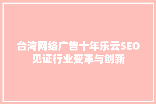 台湾网络广告十年乐云SEO见证行业变革与创新
